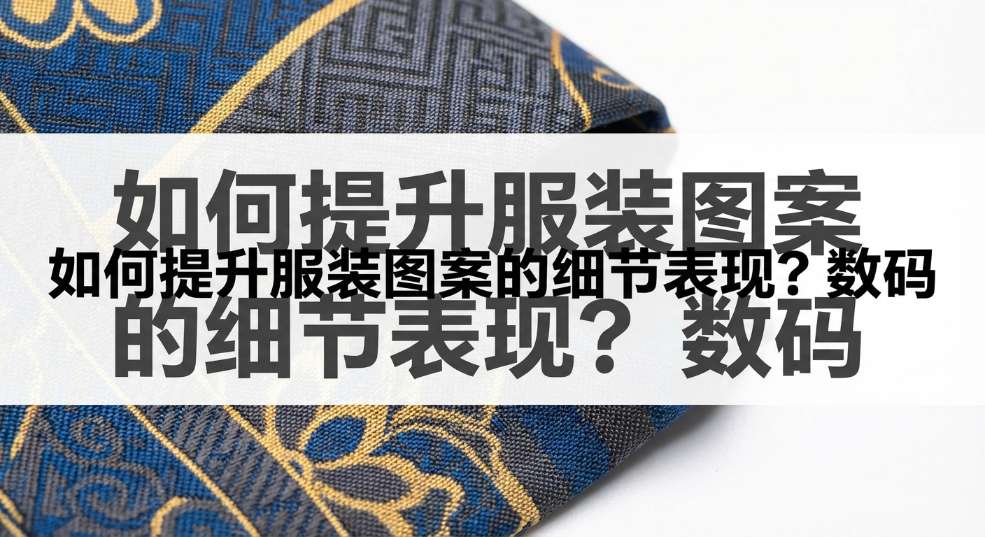 如何提升服装图案的细节表现？数码印花精度揭秘