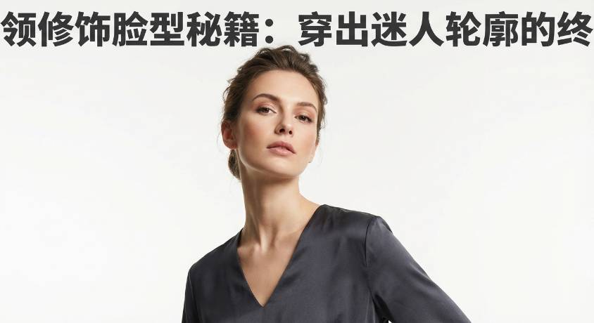 V领修饰脸型秘籍：穿出迷人轮廓的终极指南