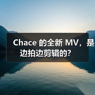 Chace 的全新 MV,是边拍边剪辑的?(图2) Chace 的全新 MV,是边拍边剪辑的?(图2)