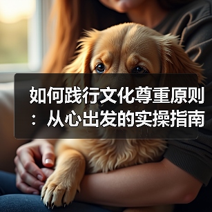 如何践行文化尊重原则:从心出发的实操指南(图1) 如何践行文化尊重原则:从心出发的实操指南(图1)
