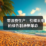 零浪费生产:引领未来的绿色制造新革命(图2) 零浪费生产:引领未来的绿色制造新革命(图2)