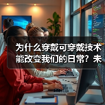 为什么穿戴可穿戴技术能改变我们的日常？未来已来，科技早已成为生活的一部分。从智能手环到高端智能服装，可穿戴技术不仅帮你监测健康，还能提升你的工作效率和生活品质。（图3）