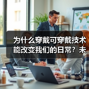 为什么穿戴可穿戴技术能改变我们的日常？未来已来，科技早已成为生活的一部分。从智能手环到高端智能服装，可穿戴技术不仅帮你监测健康，还能提升你的工作效率和生活品质。（图2）
