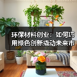 环保材料创业：如何巧用绿色创新撬动未来市场（图4）