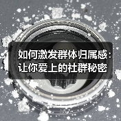 如何激发群体归属感:让你爱上的社群秘密(图3) 如何激发群体归属感:让你爱上的社群秘密(图3)