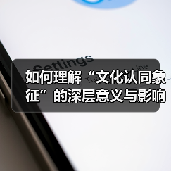 如何理解“文化认同象征”的深层意义与影响(图3) 如何理解“文化认同象征”的深层意义与影响(图3)
