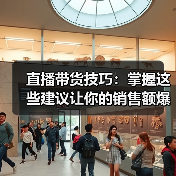 直播带货技巧：掌握这些建议让你的销售额爆表！（图2）