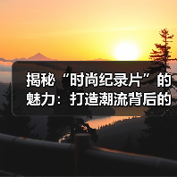 揭秘“时尚纪录片”的魅力:打造潮流背后的精彩故事(图1) 揭秘“时尚纪录片”的魅力:打造潮流背后的精彩故事(图1)