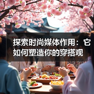 探索时尚媒体作用:它如何塑造你的穿搭观(图1) 探索时尚媒体作用:它如何塑造你的穿搭观(图1)