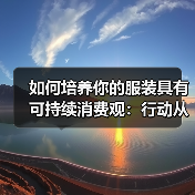 如何培养你的服装具有可持续消费观:行动从每一件衣服开始(图2) 如何培养你的服装具有可持续消费观:行动从每一件衣服开始(图2)