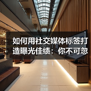 如何用社交媒体标签打造曝光佳绩:你不可忽视的秘密武器(图1) 如何用社交媒体标签打造曝光佳绩:你不可忽视的秘密武器(图1)