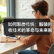 如何颠覆传统:服装回收技术的革命与未来展望(图3) 如何颠覆传统:服装回收技术的革命与未来展望(图3)