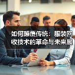 如何颠覆传统:服装回收技术的革命与未来展望(图2) 如何颠覆传统:服装回收技术的革命与未来展望(图2)