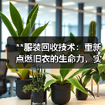 **服装回收技术:重新点燃旧衣的生命力,实现可持续时尚的未来**(图1) **服装回收技术:重新点燃旧衣的生命力,实现可持续时尚的未来**(图1)