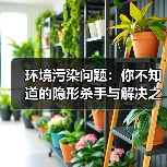 环境污染问题：你不知道的隐形杀手与解决之道