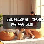 虚拟时尚发展：引领未来穿搭新风潮