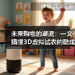 未来购物的潮流:一文搞懂3D虚拟试衣的酷炫秘密(图2) 未来购物的潮流:一文搞懂3D虚拟试衣的酷炫秘密(图2)