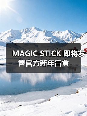 MAGIC STICK 即将发售官方新年盲盒(图2) MAGIC STICK 即将发售官方新年盲盒(图2)