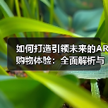 如何打造引领未来的AR购物体验:全面解析与实践指南(图3) 如何打造引领未来的AR购物体验:全面解析与实践指南(图3)