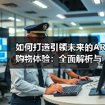 如何打造引领未来的AR购物体验:全面解析与实践指南(图4) 如何打造引领未来的AR购物体验:全面解析与实践指南(图4)