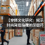 【穿搭文化研究：揭示时尚背后隐藏的深层符号和社会密码】