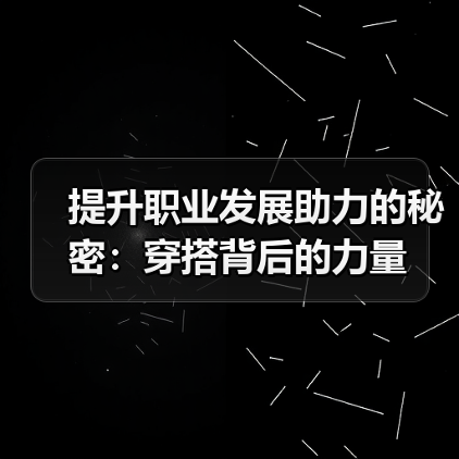 提升职业发展助力的秘密：穿搭背后的力量