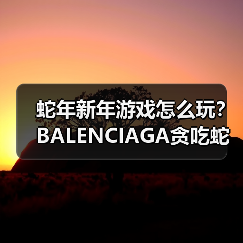 蛇年新年游戏怎么玩？BALENCIAGA贪吃蛇小游戏上线