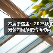 不属于这里：2025秋冬男装如何颠覆传统时尚美学？（图3）