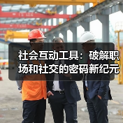 社会互动工具：破解职场和社交的密码新纪元