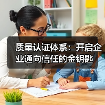 质量认证体系:开启企业通向信任的金钥匙(图2) 质量认证体系:开启企业通向信任的金钥匙(图2)