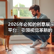 2026年必知的创意展示平台：引领视觉革新的秘密武器