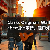 Clarks Originals Wallabee设计革新,轻户外风来袭(图1) Clarks Originals Wallabee设计革新,轻户外风来袭(图1)