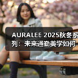 AURALEE 2025秋冬系列:未来通勤美学如何颠覆简约穿搭?(图2) AURALEE 2025秋冬系列:未来通勤美学如何颠覆简约穿搭?(图2)