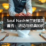 Saul Nash米兰时装周首秀:运动与经典如何完美蜕变?(图1) Saul Nash米兰时装周首秀:运动与经典如何完美蜕变?(图1)