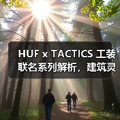 HUF x TACTICS 工装联名系列解析，建筑灵感如何打造街头新风格？