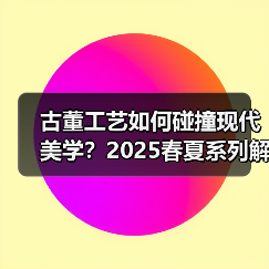 古董工艺如何碰撞现代美学？2025春夏系列解密（图4）