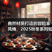 自然材质打造的冒险家风格,2025秋冬系列如何诠释户外美学?(图1) 自然材质打造的冒险家风格,2025秋冬系列如何诠释户外美学?(图1)