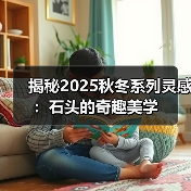 揭秘2025秋冬系列灵感:石头的奇趣美学(图4) 揭秘2025秋冬系列灵感:石头的奇趣美学(图4)