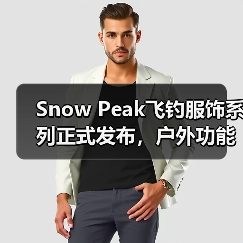 Snow Peak飞钓服饰系列正式发布,户外功能设计引关注(图4) Snow Peak飞钓服饰系列正式发布,户外功能设计引关注(图4)