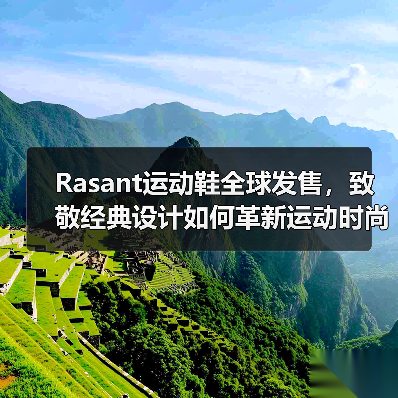 Rasant运动鞋全球发售,致敬经典设计如何革新运动时尚?(图2) Rasant运动鞋全球发售,致敬经典设计如何革新运动时尚?(图2)