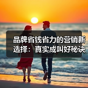 品牌省钱省力的营销新选择:真实成叫好秘诀(图4) 品牌省钱省力的营销新选择:真实成叫好秘诀(图4)