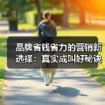 品牌省钱省力的营销新选择:真实成叫好秘诀(图1) 品牌省钱省力的营销新选择:真实成叫好秘诀(图1)