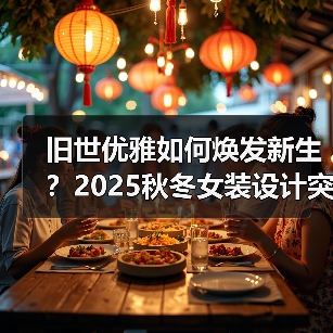 旧世优雅如何焕发新生?2025秋冬女装设计突破(图1) 旧世优雅如何焕发新生?2025秋冬女装设计突破(图1)