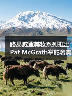 路易威登美妆系列推出 Pat McGrath掌舵奢美新维度(图1) 路易威登美妆系列推出 Pat McGrath掌舵奢美新维度(图1)