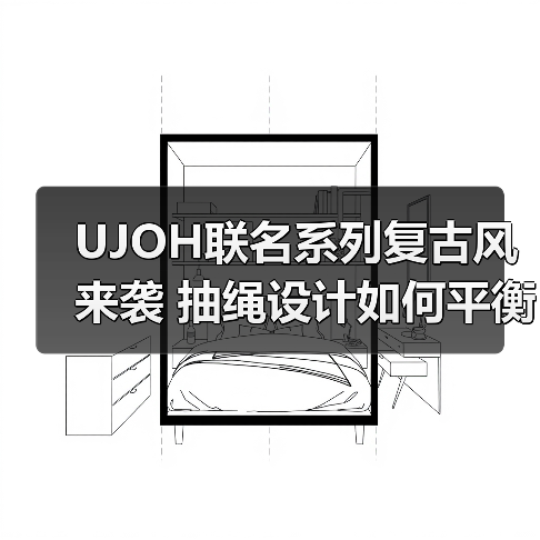 UJOH联名系列复古风来袭 抽绳设计如何平衡复古与清新?(图3) UJOH联名系列复古风来袭 抽绳设计如何平衡复古与清新?(图3)