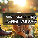 Nike Total 90 III复古风潮来袭,球星演绎街头穿搭美学(图4) Nike Total 90 III复古风潮来袭,球星演绎街头穿搭美学(图4)