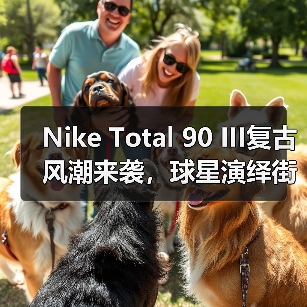 Nike Total 90 III复古风潮来袭,球星演绎街头穿搭美学(图1) Nike Total 90 III复古风潮来袭,球星演绎街头穿搭美学(图1)