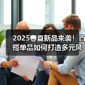 2025春夏新品来袭!百搭单品如何打造多元风格?(图1) 2025春夏新品来袭!百搭单品如何打造多元风格?(图1)