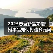 2025春夏新品来袭!百搭单品如何打造多元风格?(图3) 2025春夏新品来袭!百搭单品如何打造多元风格?(图3)