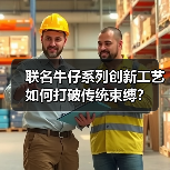 联名牛仔系列创新工艺如何打破传统束缚?(图1) 联名牛仔系列创新工艺如何打破传统束缚?(图1)